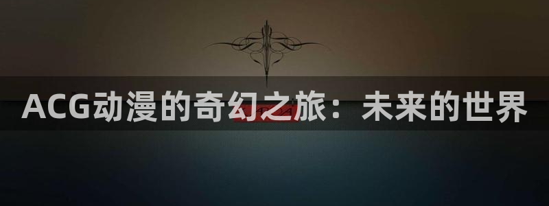 囧次元软件：ACG动漫的奇幻之旅：未来的世界