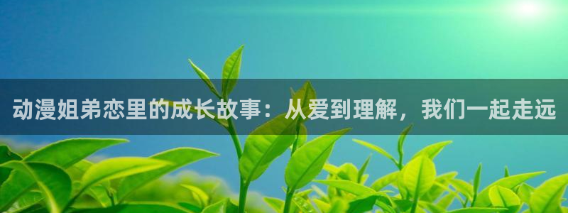 囧次元在线：动漫姐弟恋里的成长故事：从爱到理解，我们一起走远