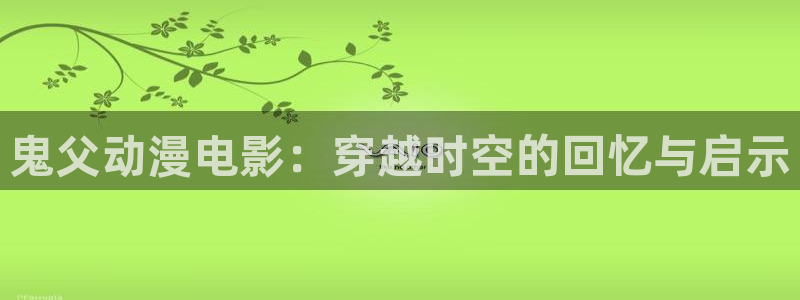 囧次元最新版：鬼父动漫电影：穿越时空的回忆与启示